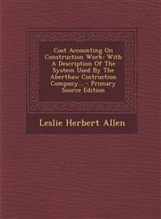 Cost Accounting on Construction Work With a Description of the System Used by the Aberthaw Costruction Company... - Primary Source Edition,1295485540,9781295485543