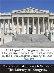 Crs Report for Congress Climate Change: Greenhouse Gas Reduction Bills in the 110th Congress January 31, 2007 - Rl33846,1293251054,9781293251058
