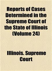 Reports of Cases Determined in the Supreme Court of the State of Illinois (Volume 24),115313893X,9781153138932