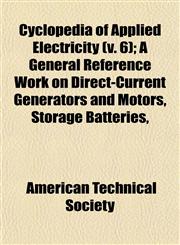 Cyclopedia of Applied Electricity (v. 6); A General Reference Work on Direct-Current Generators and Motors, Storage Batteries,,1152882945,9781152882942