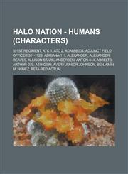 Halo Nation - Humans (Characters) 501st Regiment, ATC 1, ATC 2, Adam-B004, Adjunct Field Officer 311-112b, Adriana-111, Alexander, Alexander Reaves, Allison Stark, Andersen, Anton-044, Arrelts, Arthur-079, Ash-G099, Avery Junior Johnson,1234697904,9781234697907