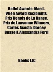 Ballet Awards Mae L. Wien Award Recipients, Prix Benois de La Danse, Prix de Lausanne Winners, Carlos Acosta, Darcey Bussell, Alessandra Ferri,1157777473,9781157777472