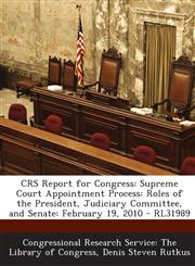 Crs Report for Congress Supreme Court Appointment Process: Roles of the President, Judiciary Committee, and Senate: February 19, 2010 - Rl3198,1295253186,9781295253180