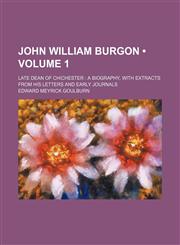John William Burgon (Volume 1); Late Dean of Chichester a Biography, with Extracts from His Letters and Early Journals,1150111526,9781150111525