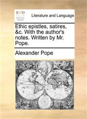 Ethic epistles, satires, &c. With the author's notes. Written by Mr. Pope.,1170567568,9781170567562
