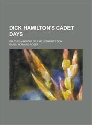 Dick Hamilton's Cadet Days; Or, the Handicap of a Millionaire's Son,1150770899,9781150770890