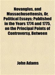 Novanglus, and Massachusettensis, Or, Political Essays; Published in the Years 1774 and 1775, on the Principal Points of Controversy, Between,1152027662,9781152027664
