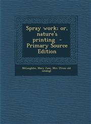Spray Work; Or, Nature's Printing - Primary Source Edition,1294353764,9781294353768