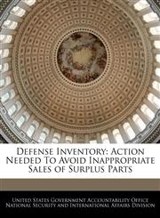 Defense Inventory Action Needed To Avoid Inappropriate Sales of Surplus Parts,1240738196,9781240738199