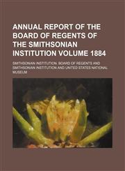 Annual report of the Board of Regents of the Smithsonian Institution Volume 1884,1458814785,9781458814784