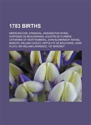 1783 Births Simon Bolivar, Stendhal, Washington Irving, Hortense de Beauharnais, Agustin de Iturbide, Catharina of Wurttemberg,1150932309,9781150932304