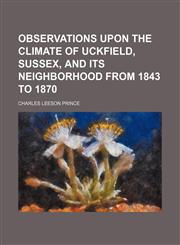 Observations upon the climate of Uckfield, Sussex, and its neighborhood from 1843 to 1870,1151760315,9781151760319