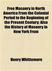 Free Masonry in North America From the Colonial Period to the Beginning of the Present Century; Also the History of Masonry in New York From,1154941175,9781154941173