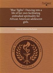 "Blue Tights" Dancing into a life of her own facilitating embodied spirituality for African American adolescent girls.,1243467258,9781243467256