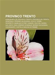 Provinco Trento Komunumoj de Provinco Trento, Provinco de Trento, Ronĉenjo, Pergine Valsugana, Levico Terme, Rovereto, Baselga di Pinè, Canazei, Riva del Garda, Ala, Arco, San Lorenzo in Banale, Borgo Valsugana, Caldonazzo,1232967629,9781232967620