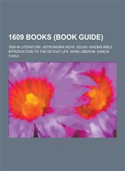 1609 Books (Book Guide) 1609 in Literature. Astronomia Nova. Douay-Rheims Bible. Introduction to the Devout Life. Mare Liberum. Sancai Tuhui.,1230512675,9781230512679
