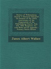 History of Williamsburg Church A Discourse Delivered On Occasion of the 120Th Anniversary of the Organization of the Williamsburg Church, July 4Th, 1856. Kingstree, S.C. with Notes and an Appendix - Primary Source Edition,1293289531,9781293289532