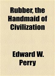 Rubber, the Handmaid of Civilization,1154594785,9781154594782