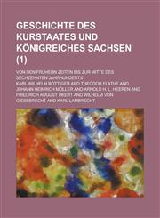 Geschichte Des Kurstaates Und Konigreiches Sachsen; Von Den Fruhern Zeiten Bis Zur Mitte Des Sechzehnten Jahrhunderts (1 ),1153527049,9781153527040