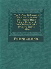 Oxford Reformers John Colet, Erasmus, and Thomas More Being a History of Their Fellow-Work,1289976449,9781289976446