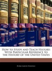 How to Study and Teach History With Particular Reference to the History of the United States,1145382053,9781145382053