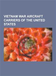 Vietnam War Aircraft Carriers of the United States USS Kitty Hawk, USS Enterprise, USS America, Essex Class Aircraft Carrier, USS Yorktown, USS Ticon,1230532994,9781230532998