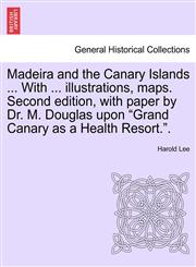 Madeira and the Canary Islands ... With ... illustrations, maps. Second edition, with paper by Dr. M. Douglas upon "Grand Canary as a Health Resort.".,1241491666,9781241491666