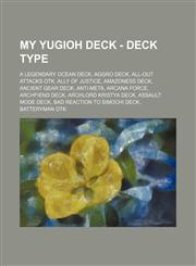 My Yugioh Deck - Deck Type A Legendary Ocean Deck, Aggro Deck, All-Out Attacks OTK, Ally of Justice, Amazoness Deck, Ancient Gear Deck, Anti-Meta, Arcana Force, Archfiend Deck, Archlord Kristya Deck, Assault Mode Deck, Bad Reaction to Simochi Deck, Batte,1234701243,9781234701246