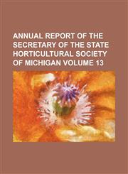 Annual report of the secretary of the State Horticultural Society of Michigan Volume 13,115385130X,9781153851305