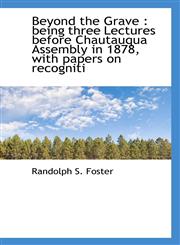 Beyond the Grave being three Lectures before Chautauqua Assembly in 1878, with papers on recogniti,1113958944,9781113958945