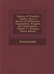 History of Franklin County, Iowa A Record of Settlement, Organization, Progress and Achievement, Volume 1 - Primary Source Edition,1294166220,9781294166221