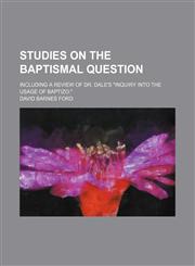 Studies on the Baptismal Question; Including a Review of Dr. Dale's "Inquiry Into the Usage of Baptizo.",1151191248,9781151191243