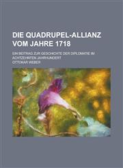 Die Quadrupel-Allianz Vom Jahre 1718; Ein Beitrag Zur Geschichte Der Diplomatie Im Achtzehnten Jahrhundert,1153557185,9781153557184