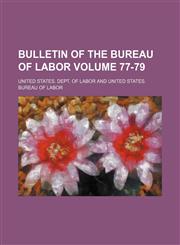 Bulletin of the Bureau of Labor Volume 77-79,1231101563,9781231101568