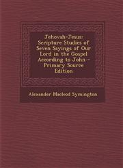 Jehovah-Jesus Scripture Studies of Seven Sayings of Our Lord in the Gospel According to John - Primary Source Edition,1294138405,9781294138402