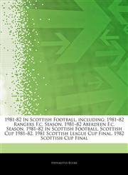 Articles On 1981-82 In Scottish Football, including 1981â€"82 Rangers F.c. Season, 1981â€"82 Aberdeen F.c. Season, 1981â€"82 In Scottish Football, Scottish Cup 1981â€"82, 1981 Scottish League Cup Final, 1982 Scottish Cup Final,1244528226,9781244528222
