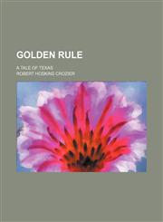 Golden Rule; A Tale of Texas,1151456136,9781151456137