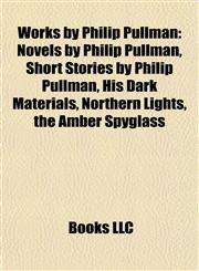 Works by Philip Pullman (Study Guide) Novels by Philip Pullman, Short Stories by Philip Pullman, His Dark Materials, Northern Lights,1158013574,9781158013579