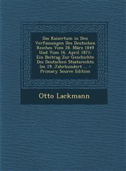 Das Kaisertum in Den Verfassungen Des Deutschen Reiches Vom 28. März 1849 Und Vom 16. April 1871 Ein Beitrag Zur Geschichte Des Deutschen Staatsrechts Im 19. Jahrhundert ... - Primary Source Edition,1295142805,9781295142804