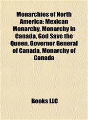 Monarchies of North America Mexican Monarchy, Monarchy in Canada, God Save the Queen, Governor General of Canada, Monarchy of Canada,1157882137,9781157882138