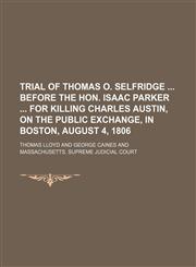 Trial of Thomas O. Selfridge Before the Hon. Isaac Parker for Killing Charles Austin, on the Public Exchange, in Boston, August 4, 1806,1150638117,9781150638114