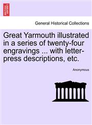 Great Yarmouth illustrated in a series of twenty-four engravings ... with letter-press descriptions, etc.,1241599491,9781241599492