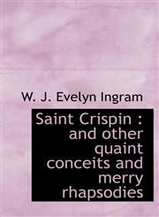 Saint Crispin and other quaint conceits and merry rhapsodies,1117436101,9781117436104