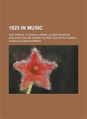 1825 in Music 1825 Operas, Il Viaggio a Reims, La Dame Blanche, Marino Faliero, Adelson E Salvini, Giulietta E Romeo, La Belle Au Bo,115773460X,9781157734604