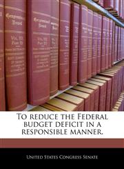 To reduce the Federal budget deficit in a responsible manner.,124037254X,9781240372546