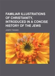 Familiar illustrations of Christianity, introduced in a concise history of the Jews,1151473189,9781151473189