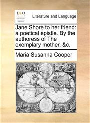 Jane Shore to her friend a poetical epistle. By the authoress of The exemplary mother, &c.,1140947192,9781140947196