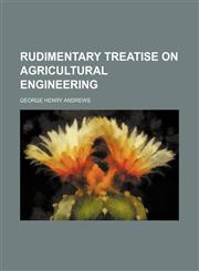 Rudimentary treatise on agricultural engineering,1151661902,9781151661906