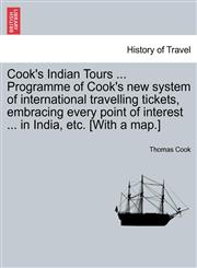 Cook's Indian Tours ... Programme of Cook's new system of international travelling tickets, embracing every point of interest ... in India, etc. [With a map.],1241319979,9781241319977