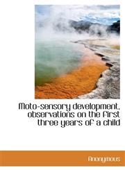 Moto-sensory development, observations on the first three years of a child,1115943723,9781115943727
